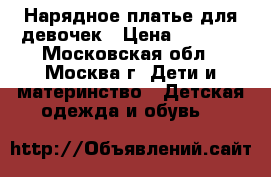 Нарядное платье для девочек › Цена ­ 3 500 - Московская обл., Москва г. Дети и материнство » Детская одежда и обувь   